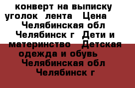 конверт на выписку  уголок  лента › Цена ­ 1 - Челябинская обл., Челябинск г. Дети и материнство » Детская одежда и обувь   . Челябинская обл.,Челябинск г.